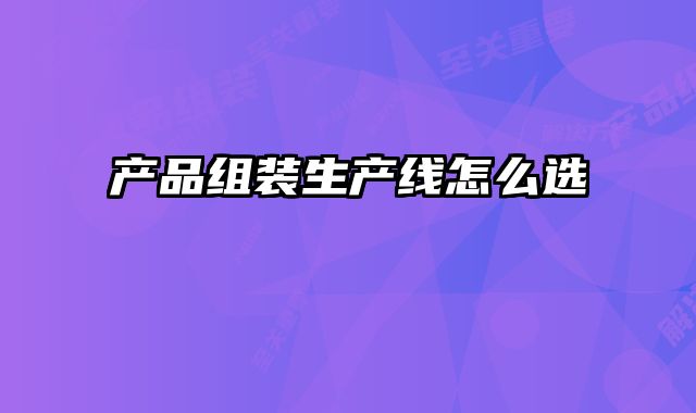 產品組裝生產線怎么選